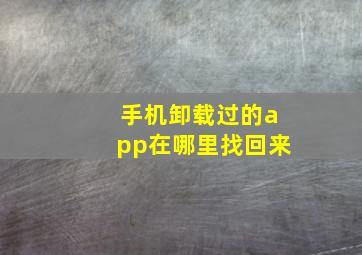 手机卸载过的app在哪里找回来