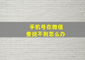 手机号在微信查找不到怎么办