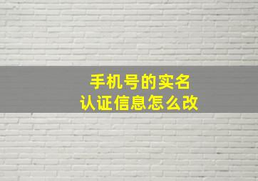 手机号的实名认证信息怎么改