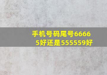 手机号码尾号66665好还是555559好