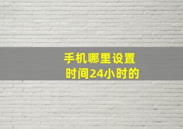 手机哪里设置时间24小时的