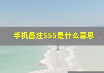 手机备注555是什么意思