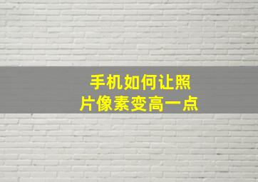 手机如何让照片像素变高一点