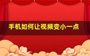 手机如何让视频变小一点