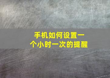 手机如何设置一个小时一次的提醒