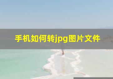 手机如何转jpg图片文件