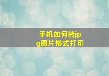 手机如何转jpg图片格式打印