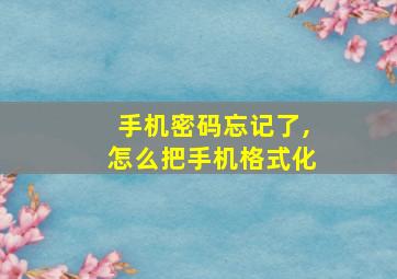 手机密码忘记了,怎么把手机格式化