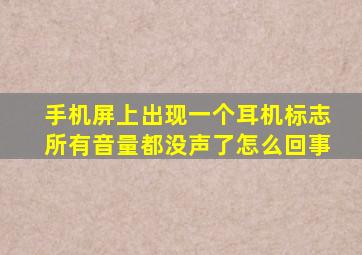 手机屏上出现一个耳机标志所有音量都没声了怎么回事