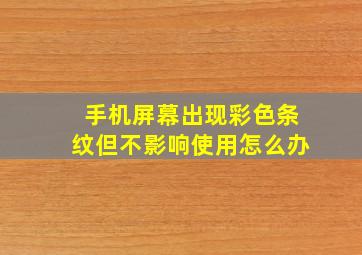 手机屏幕出现彩色条纹但不影响使用怎么办