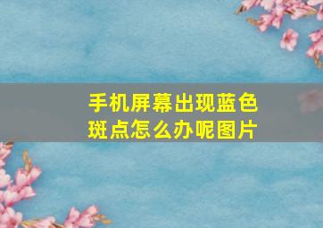 手机屏幕出现蓝色斑点怎么办呢图片