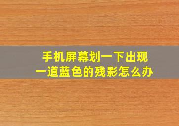 手机屏幕划一下出现一道蓝色的残影怎么办