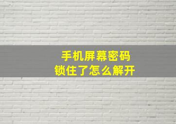 手机屏幕密码锁住了怎么解开