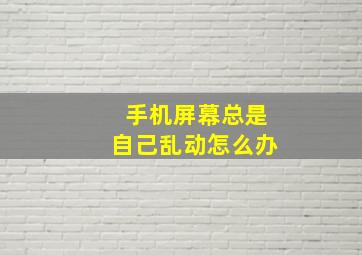 手机屏幕总是自己乱动怎么办