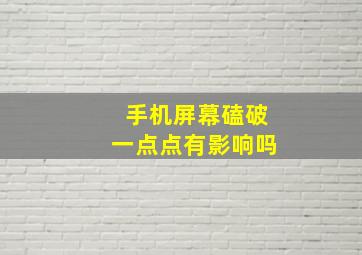 手机屏幕磕破一点点有影响吗