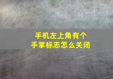 手机左上角有个手掌标志怎么关闭