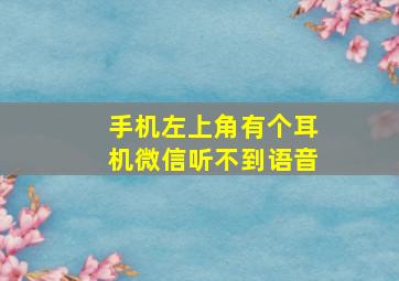 手机左上角有个耳机微信听不到语音