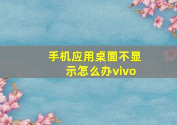 手机应用桌面不显示怎么办vivo