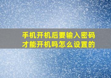 手机开机后要输入密码才能开机吗怎么设置的