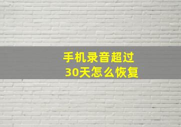 手机录音超过30天怎么恢复