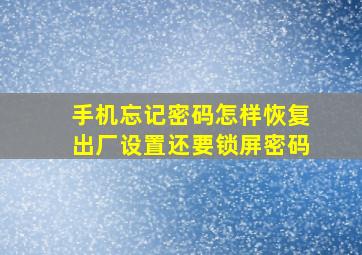 手机忘记密码怎样恢复出厂设置还要锁屏密码