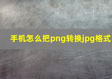 手机怎么把png转换jpg格式