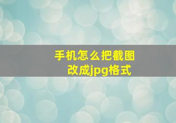 手机怎么把截图改成jpg格式