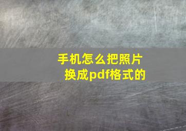 手机怎么把照片换成pdf格式的