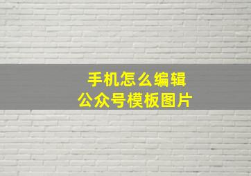 手机怎么编辑公众号模板图片