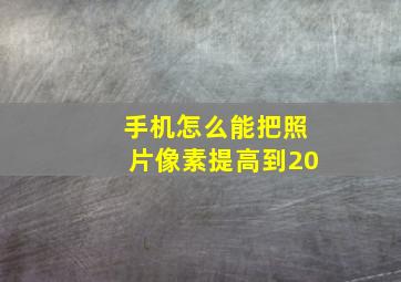 手机怎么能把照片像素提高到20