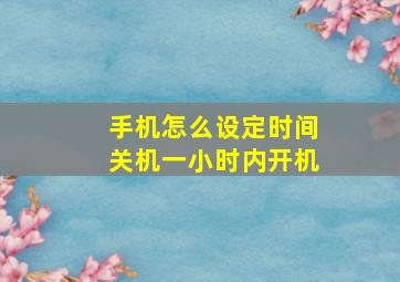 手机怎么设定时间关机一小时内开机