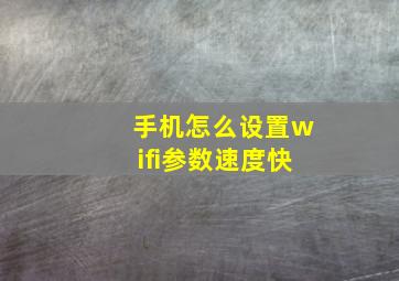 手机怎么设置wifi参数速度快