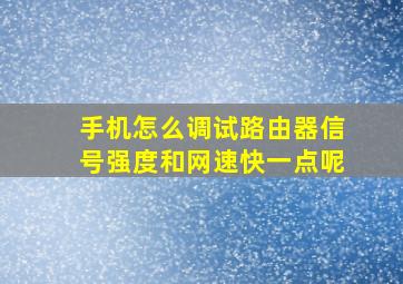 手机怎么调试路由器信号强度和网速快一点呢