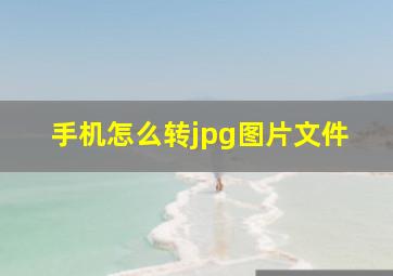 手机怎么转jpg图片文件