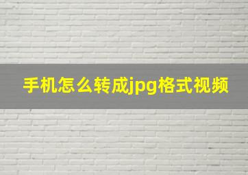 手机怎么转成jpg格式视频