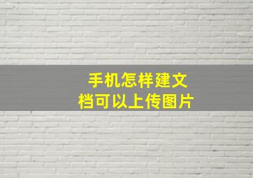 手机怎样建文档可以上传图片