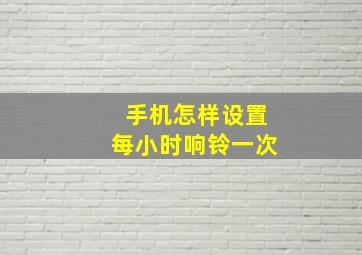 手机怎样设置每小时响铃一次