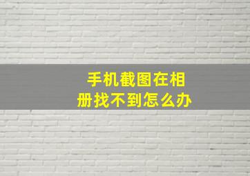 手机截图在相册找不到怎么办