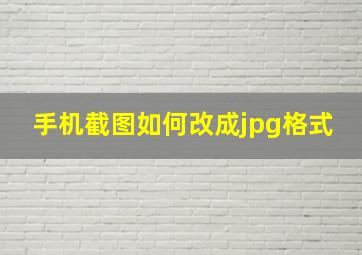 手机截图如何改成jpg格式