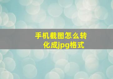 手机截图怎么转化成jpg格式