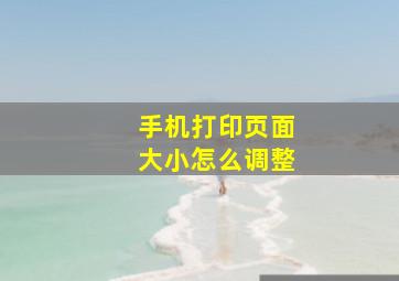 手机打印页面大小怎么调整