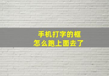 手机打字的框怎么跑上面去了