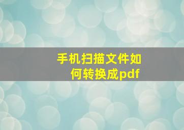 手机扫描文件如何转换成pdf