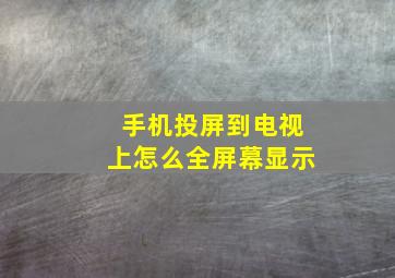 手机投屏到电视上怎么全屏幕显示