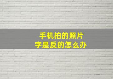 手机拍的照片字是反的怎么办