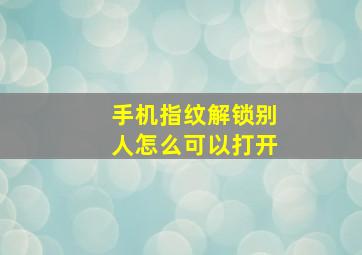 手机指纹解锁别人怎么可以打开