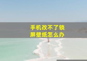 手机改不了锁屏壁纸怎么办