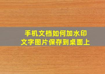 手机文档如何加水印文字图片保存到桌面上