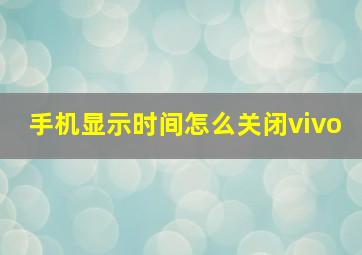 手机显示时间怎么关闭vivo