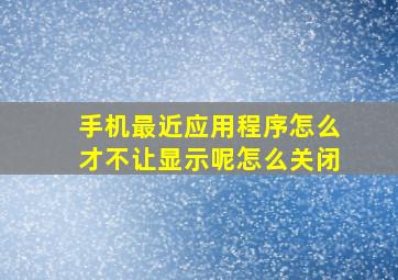 手机最近应用程序怎么才不让显示呢怎么关闭